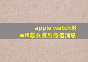 apple watch没wifi怎么收到微信消息